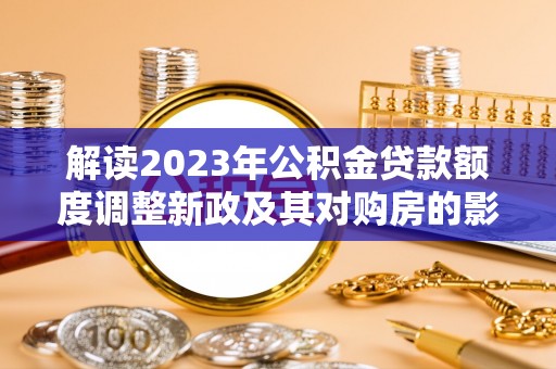 板芙解读2023年公积金贷款额度调整新政及其对购房的影响