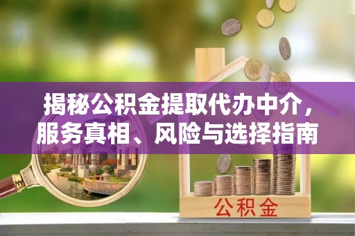 板芙揭秘公积金提取代办中介，服务真相、风险与选择指南