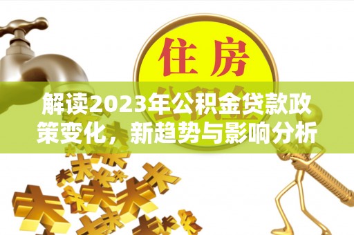 板芙解读2023年公积金贷款政策变化，新趋势与影响分析