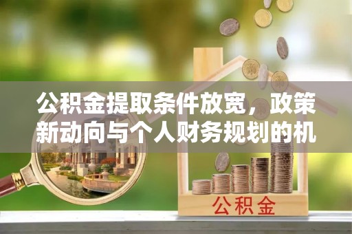 板芙公积金提取条件放宽，政策新动向与个人财务规划的机遇