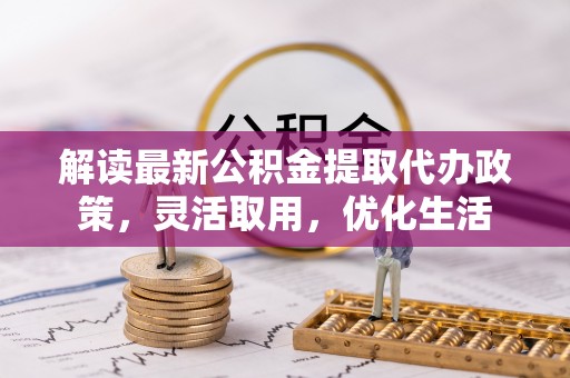 板芙解读最新公积金提取代办政策，灵活取用，优化生活