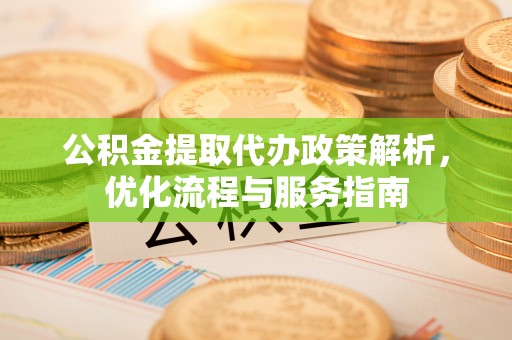 板芙公积金提取代办政策解析，优化流程与服务指南