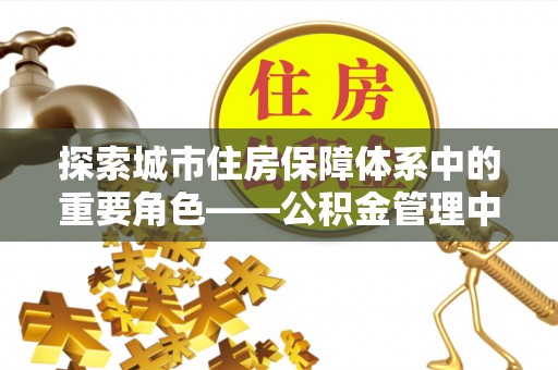 板芙探索城市住房保障体系中的重要角色——公积金管理中心