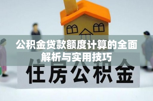 板芙公积金贷款额度计算的全面解析与实用技巧
