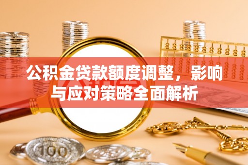 板芙公积金贷款额度调整，影响与应对策略全面解析