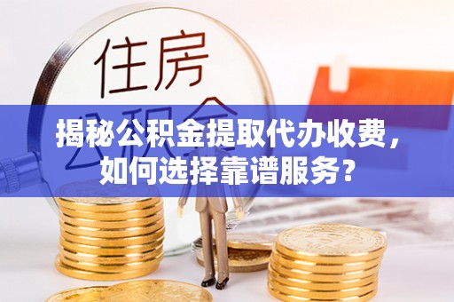 板芙揭秘公积金提取代办收费，如何选择靠谱服务？