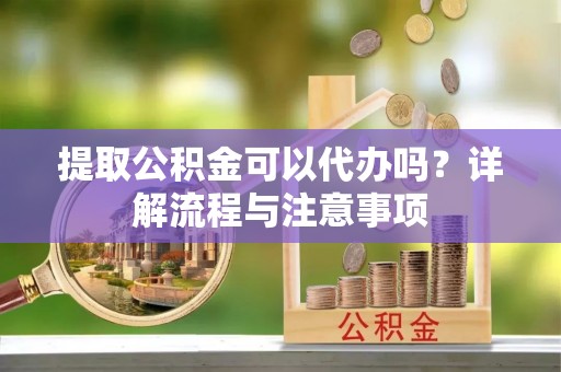 板芙提取公积金可以代办吗？详解流程与注意事项