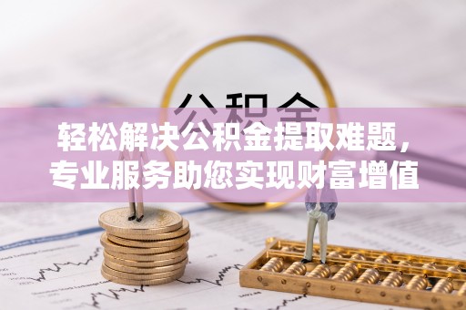 板芙轻松解决公积金提取难题，专业服务助您实现财富增值——代办公积金提取