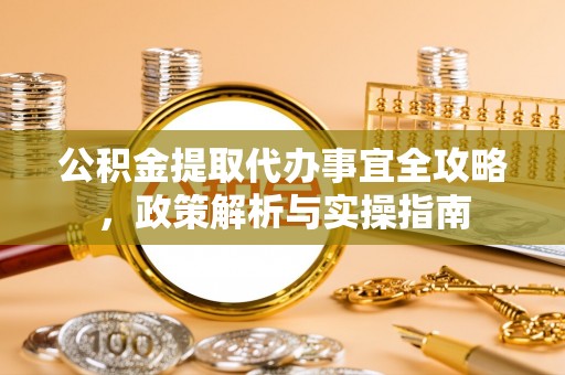 板芙公积金提取代办事宜全攻略，政策解析与实操指南