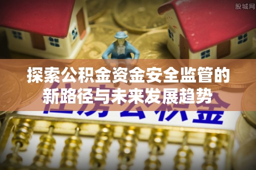 板芙探索公积金资金安全监管的新路径与未来发展趋势