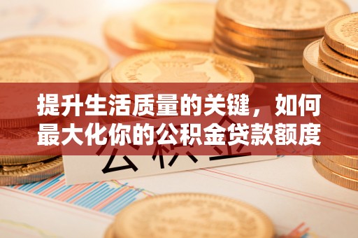 板芙提升生活质量的关键，如何最大化你的公积金贷款额度