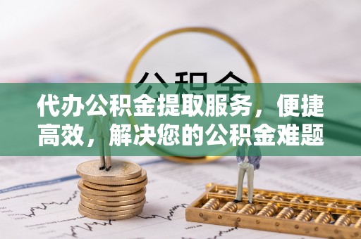 板芙代办公积金提取服务，便捷高效，解决您的公积金难题
