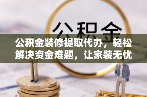 板芙公积金装修提取代办，轻松解决资金难题，让家装无忧