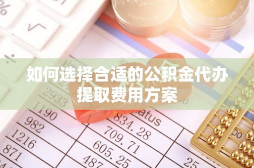 板芙如何选择合适的公积金代办提取费用方案