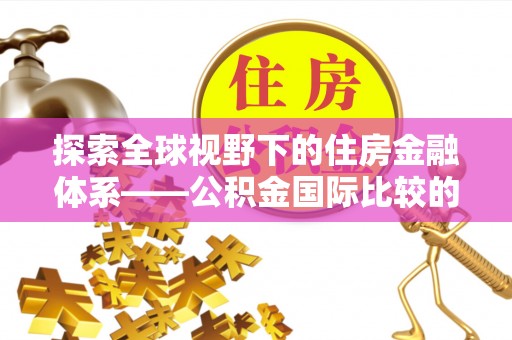 板芙探索全球视野下的住房金融体系——公积金国际比较的深度解析