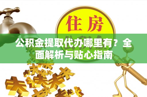 板芙公积金提取代办哪里有？全面解析与贴心指南