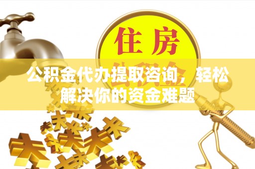 板芙公积金代办提取咨询，轻松解决你的资金难题