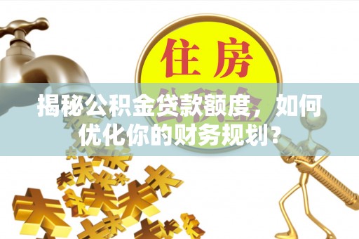 板芙揭秘公积金贷款额度，如何优化你的财务规划？
