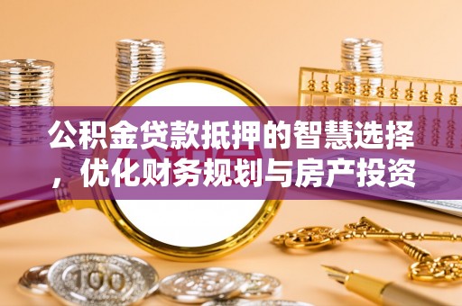 板芙公积金贷款抵押的智慧选择，优化财务规划与房产投资