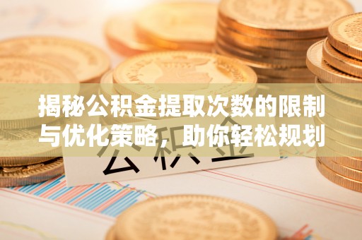 板芙揭秘公积金提取次数的限制与优化策略，助你轻松规划财务未来
