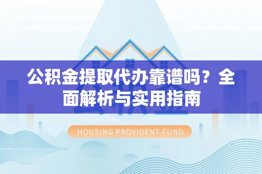 板芙公积金提取代办靠谱吗？全面解析与实用指南