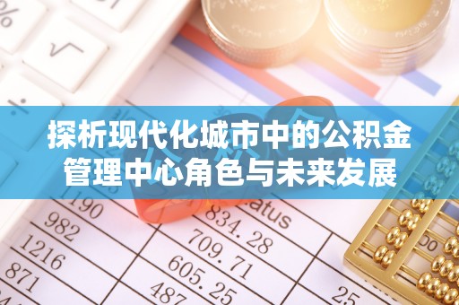 板芙探析现代化城市中的公积金管理中心角色与未来发展