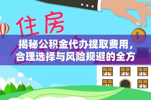 板芙揭秘公积金代办提取费用，合理选择与风险规避的全方位解析
