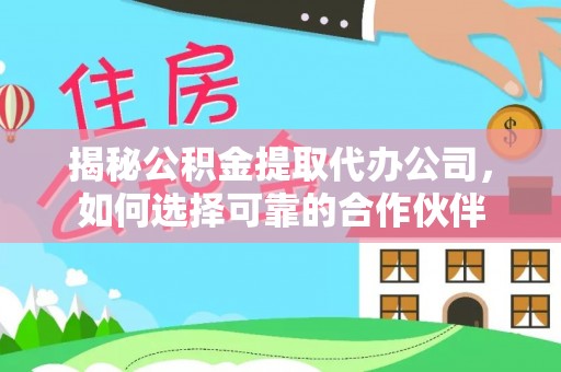板芙揭秘公积金提取代办公司，如何选择可靠的合作伙伴