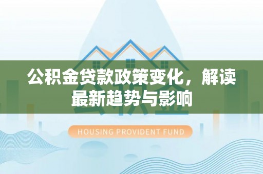 板芙公积金贷款政策变化，解读最新趋势与影响