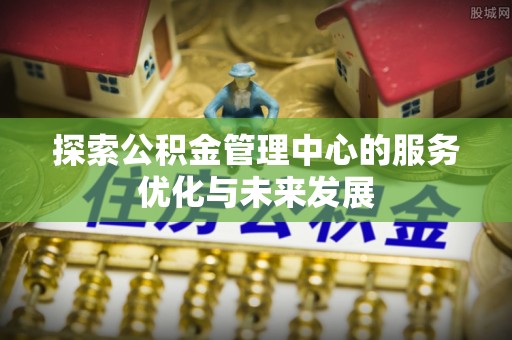板芙探索公积金管理中心的服务优化与未来发展