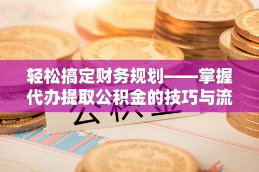 板芙轻松搞定财务规划——掌握代办提取公积金的技巧与流程