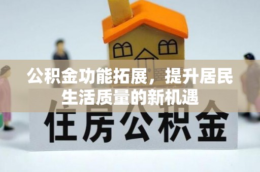 板芙公积金功能拓展，提升居民生活质量的新机遇