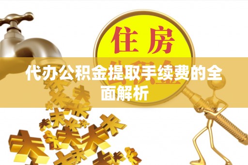 板芙代办公积金提取手续费的全面解析