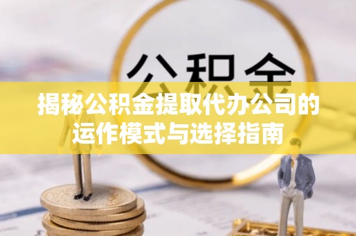 板芙揭秘公积金提取代办公司的运作模式与选择指南