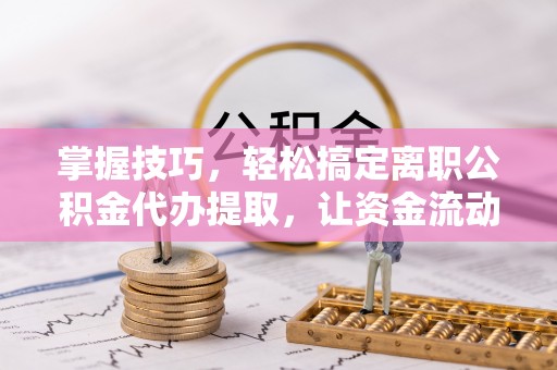 板芙掌握技巧，轻松搞定离职公积金代办提取，让资金流动更便捷