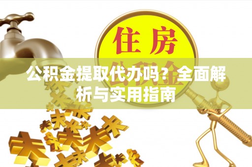 板芙公积金提取代办吗？全面解析与实用指南