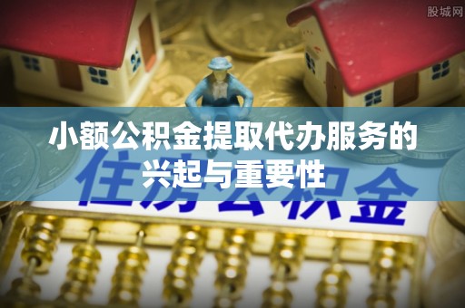 板芙小额公积金提取代办服务的兴起与重要性