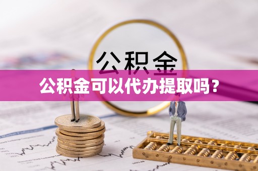 板芙公积金可以代办提取吗？