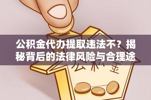 板芙公积金代办提取违法不？揭秘背后的法律风险与合理途径