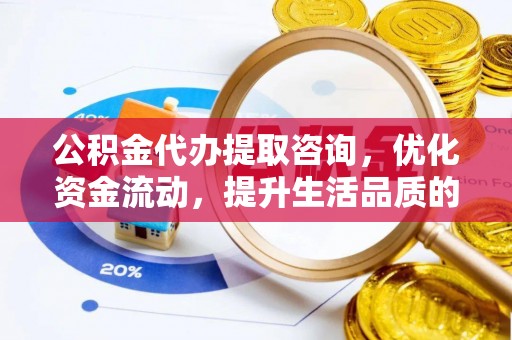 板芙公积金代办提取咨询，优化资金流动，提升生活品质的明智选择