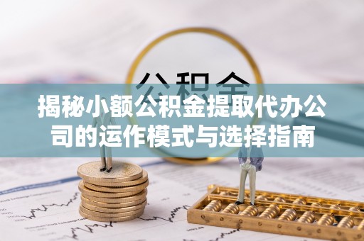 板芙揭秘小额公积金提取代办公司的运作模式与选择指南