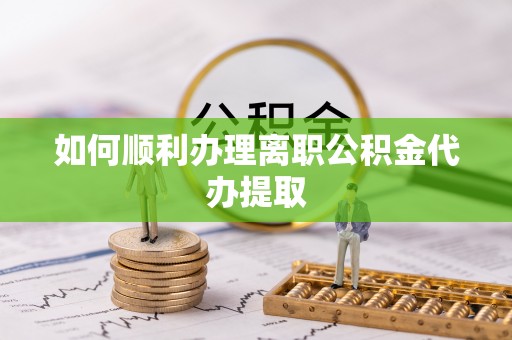 板芙如何顺利办理离职公积金代办提取