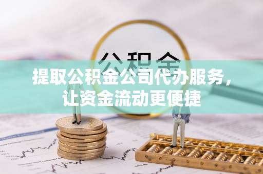 板芙提取公积金公司代办服务，让资金流动更便捷