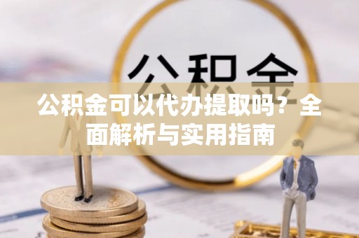 板芙公积金可以代办提取吗？全面解析与实用指南