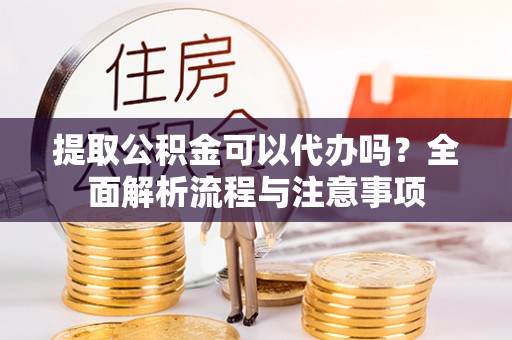 板芙提取公积金可以代办吗？全面解析流程与注意事项