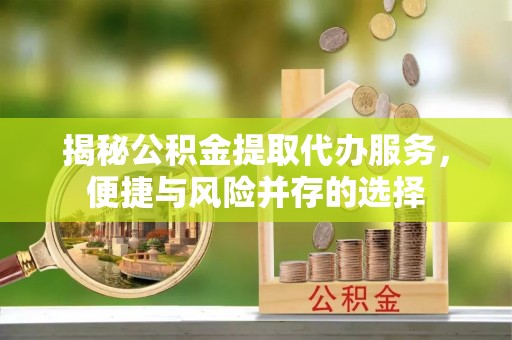 板芙揭秘公积金提取代办服务，便捷与风险并存的选择