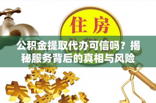 板芙公积金提取代办可信吗？揭秘服务背后的真相与风险