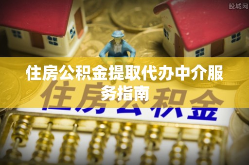 板芙住房公积金提取代办中介服务指南