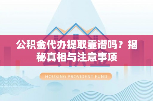 板芙公积金代办提取靠谱吗？揭秘真相与注意事项