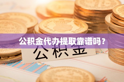 板芙公积金代办提取靠谱吗？
